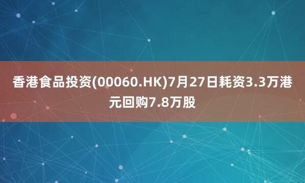 香港食品投资(00060.HK)7月27日耗资3.3万港元回购7.8万股