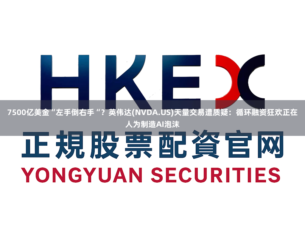 7500亿美金“左手倒右手“？英伟达(NVDA.US)天量交易遭质疑：循环融资狂欢正在人为制造AI泡沫