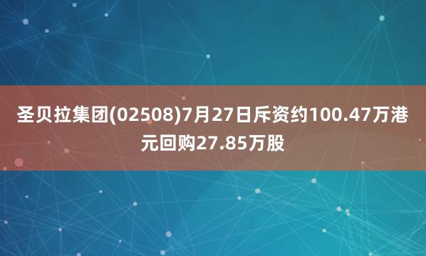 圣贝拉集团(02508)7月27日斥资约100.47万港元回购27.85万股
