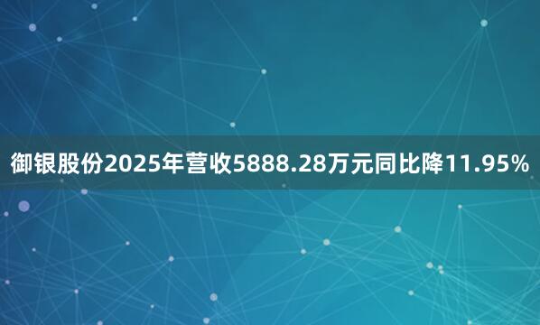 御银股份2025年营收5888.28万元同比降11.95%
