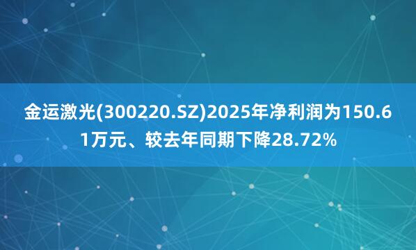 金运激光(300220.SZ)2025年净利润为150.61万元、较去年同期下降28.72%