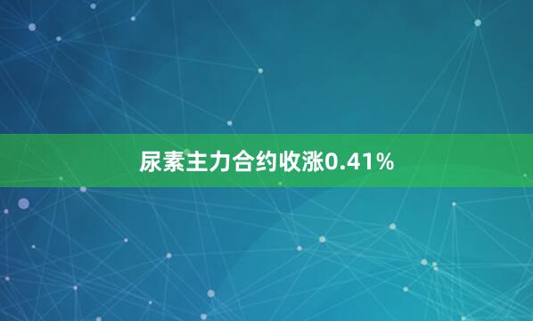 尿素主力合约收涨0.41%