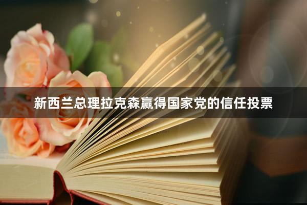 新西兰总理拉克森赢得国家党的信任投票
