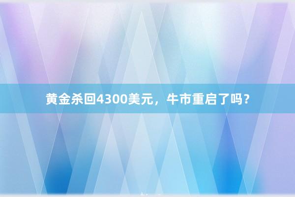 黄金杀回4300美元，牛市重启了吗？