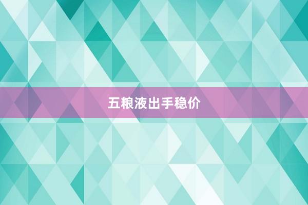 五粮液出手稳价