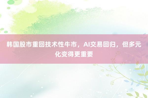 韩国股市重回技术性牛市，AI交易回归，但多元化变得更重要