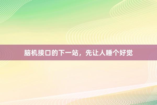 脑机接口的下一站,先让人睡个好觉