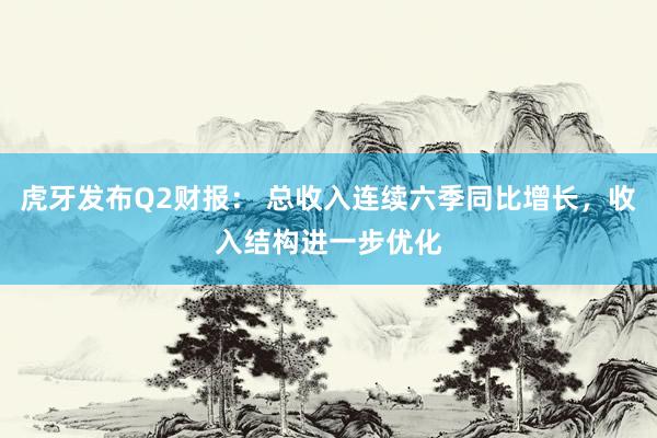虎牙发布Q2财报： 总收入连续六季同比增长，收入结构进一步优化
