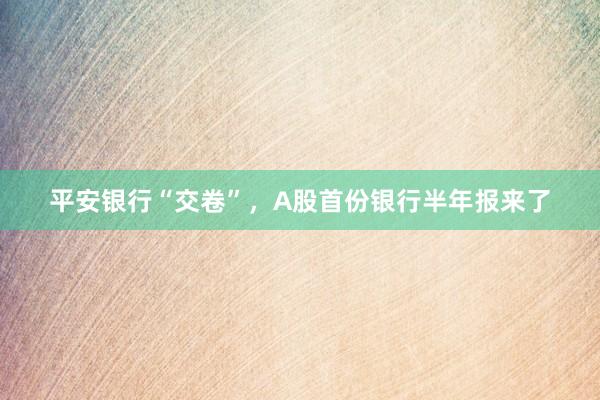 平安银行“交卷”，A股首份银行半年报来了