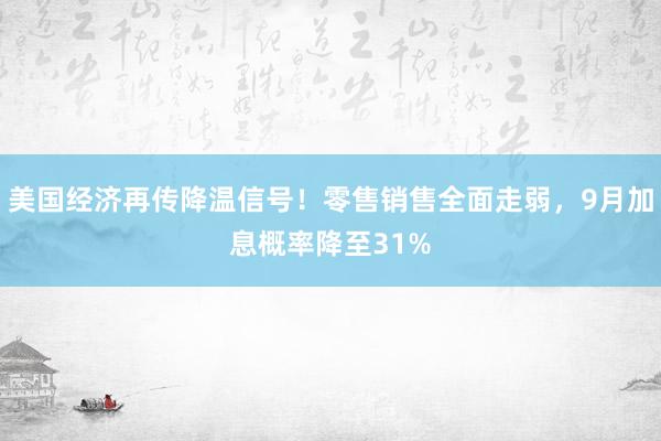 美国经济再传降温信号！零售销售全面走弱，9月加息概率降至31%