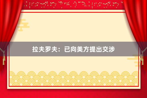 拉夫罗夫：已向美方提出交涉