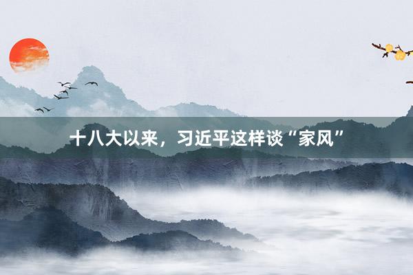 十八大以来，习近平这样谈“家风”