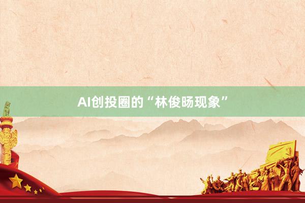 AI创投圈的“林俊旸现象”