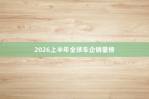 2026上半年全球车企销量榜