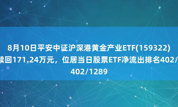 8月10日平安中证沪深港黄金产业ETF(159322)遭净赎回171.24万元，位居当日股票ETF净流出排名402/1289