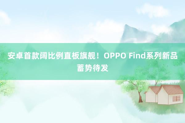 安卓首款阔比例直板旗舰！OPPO Find系列新品蓄势待发