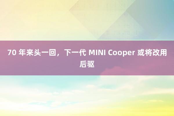 70 年来头一回，下一代 MINI Cooper 或将改用后驱