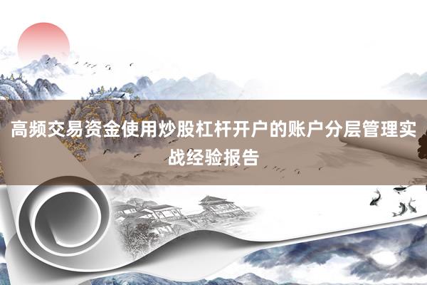 高频交易资金使用炒股杠杆开户的账户分层管理实战经验报告