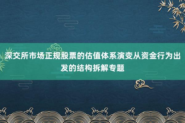 深交所市场正规股票的估值体系演变从资金行为出发的结构拆解专题