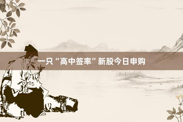 一只“高中签率”新股今日申购