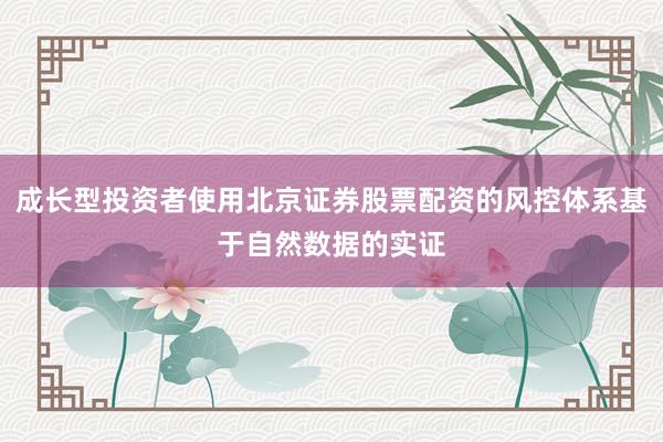 成长型投资者使用北京证券股票配资的风控体系基于自然数据的实证