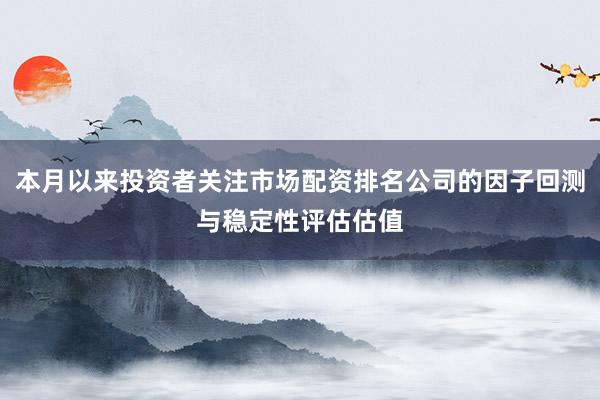 本月以来投资者关注市场配资排名公司的因子回测与稳定性评估估值