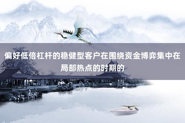 偏好低倍杠杆的稳健型客户在围绕资金博弈集中在局部热点的时期的