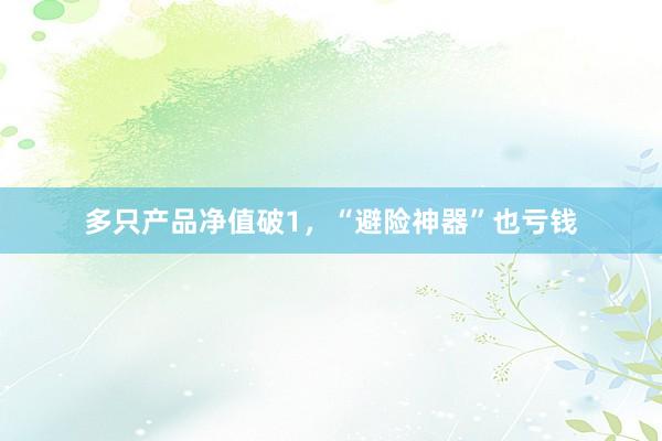 多只产品净值破1，“避险神器”也亏钱