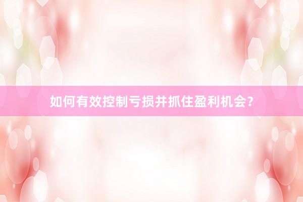 如何有效控制亏损并抓住盈利机会？