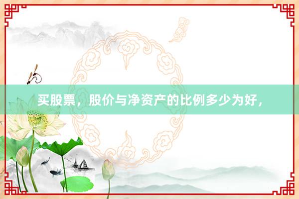 买股票,股价与净资产的比例多少为好,