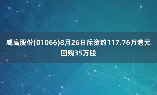 威高股份(01066)8月26日斥资约117.76万港元回购35万股