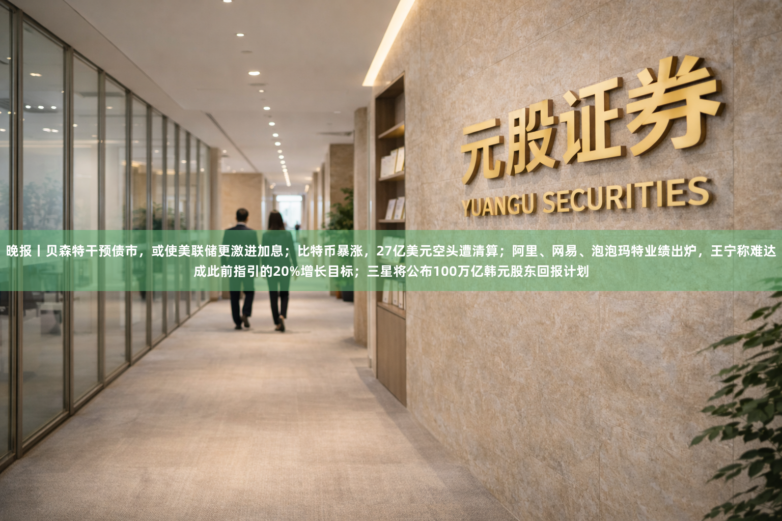 晚报丨贝森特干预债市，或使美联储更激进加息；比特币暴涨，27亿美元空头遭清算；阿里、网易、泡泡玛特业绩出炉，王宁称难达成此前指引的20%增长目标；三星将公布100万亿韩元股东回报计划