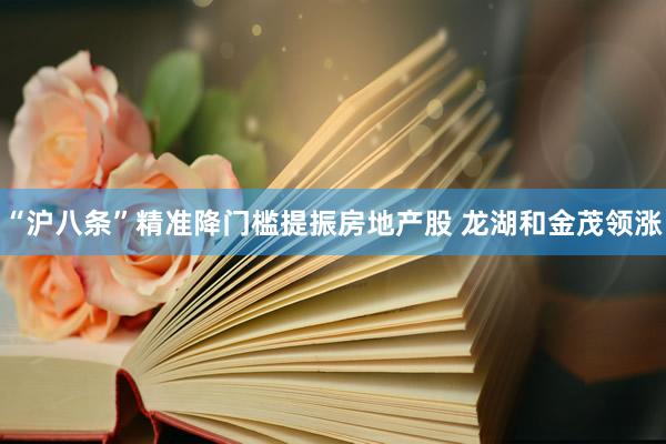 “沪八条”精准降门槛提振房地产股 龙湖和金茂领涨