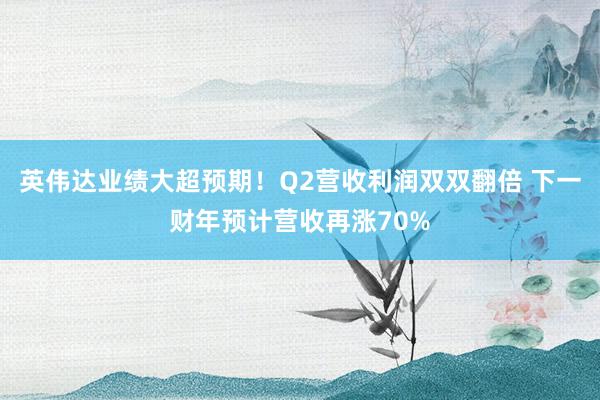 英伟达业绩大超预期！Q2营收利润双双翻倍 下一财年预计营收再涨70%