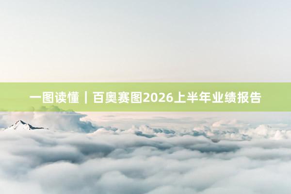 一图读懂｜百奥赛图2026上半年业绩报告