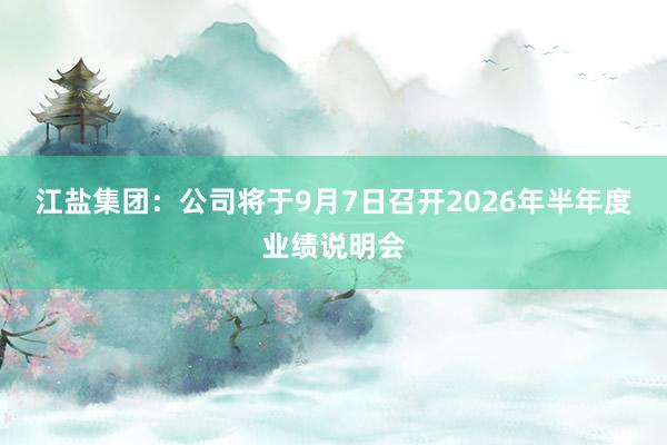 江盐集团：公司将于9月7日召开2026年半年度业绩说明会