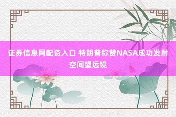 证券信息网配资入口 特朗普称赞NASA成功发射空间望远镜