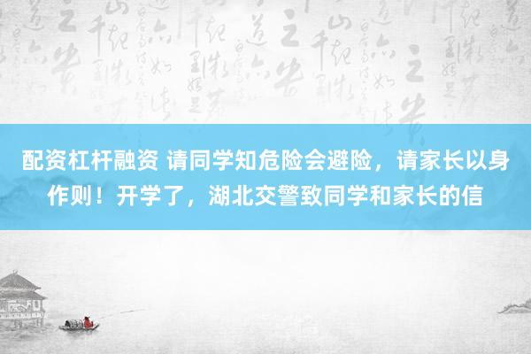 配资杠杆融资 请同学知危险会避险,请家长以身作则!开学了,湖北交警致同学和家长的信
