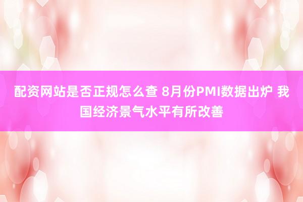 配资网站是否正规怎么查 8月份PMI数据出炉 我国经济景气水平有所改善