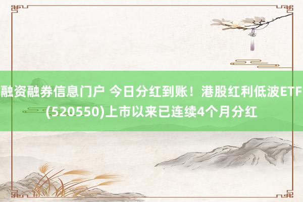 融资融券信息门户 今日分红到账！港股红利低波ETF(520550)上市以来已连续4个月分红