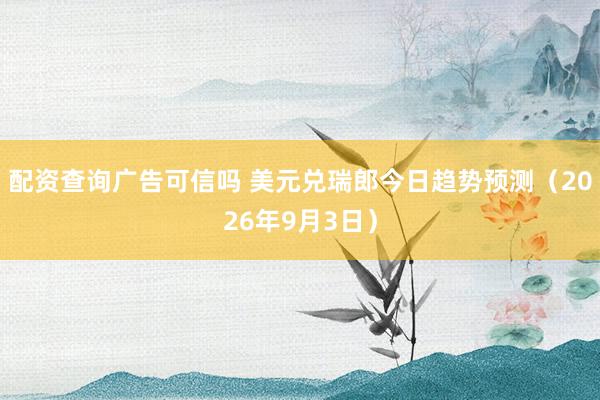配资查询广告可信吗 美元兑瑞郎今日趋势预测（2026年9月3日）
