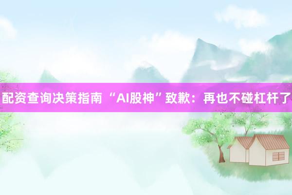 配资查询决策指南 “AI股神”致歉:再也不碰杠杆了