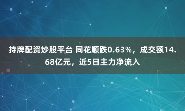 持牌配资炒股平台 同花顺跌0.63%，成交额14.68亿元，近5日主力净流入