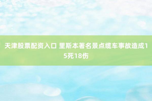 天津股票配资入口 里斯本著名景点缆车事故造成15死18伤