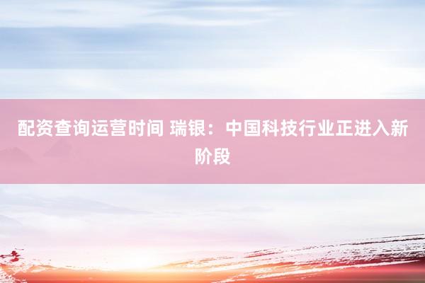 配资查询运营时间 瑞银：中国科技行业正进入新阶段