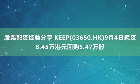 股票配资经验分享 KEEP(03650.HK)9月4日耗资8.45万港元回购5.47万股