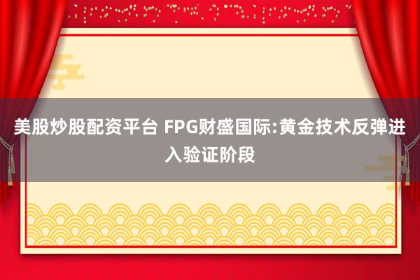 美股炒股配资平台 FPG财盛国际:黄金技术反弹进入验证阶段