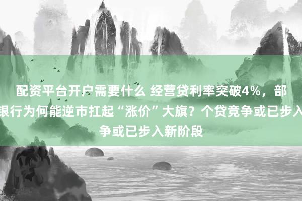 配资平台开户需要什么 经营贷利率突破4%，部分中小银行为何能逆市扛起“涨价”大旗？个贷竞争或已步入新阶段
