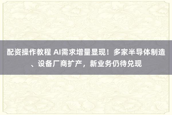 配资操作教程 AI需求增量显现！多家半导体制造、设备厂商扩产，新业务仍待兑现
