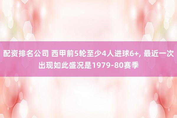配资排名公司 西甲前5轮至少4人进球6+, 最近一次出现如此盛况是1979-80赛季